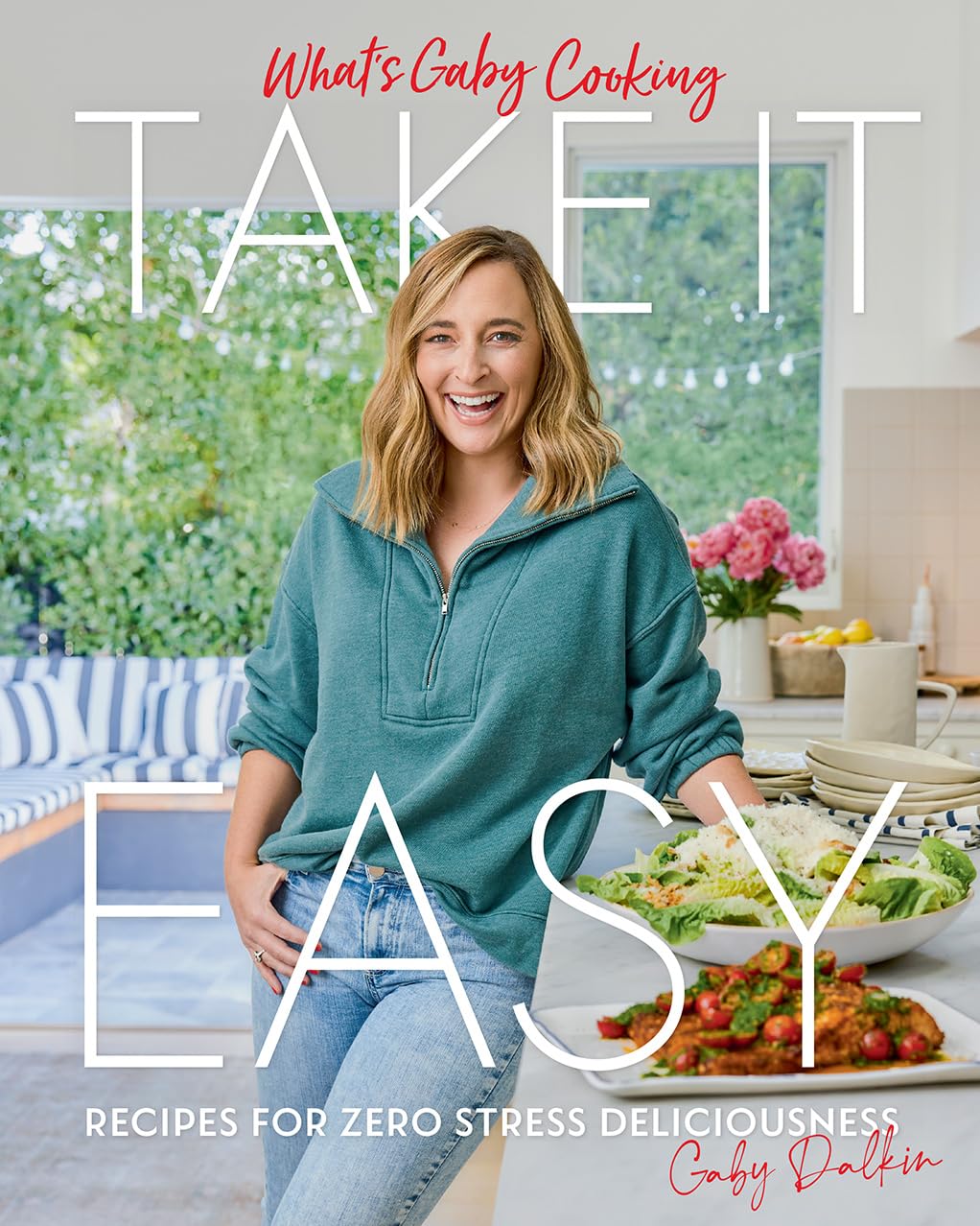 What's Gaby Cooking: Take It Easy: Recipes For Zero Stress Deliciousness - Gaby Dalkin