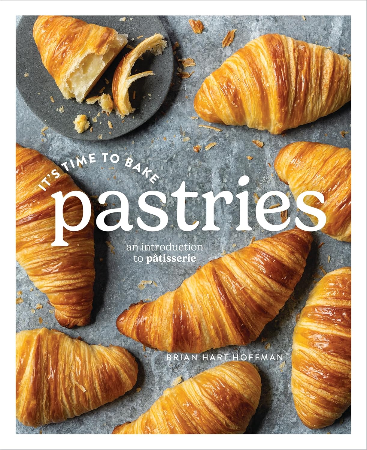 It's Time to Bake Pastries: An Introduction to Patisserie - Brian Hart Hoffman