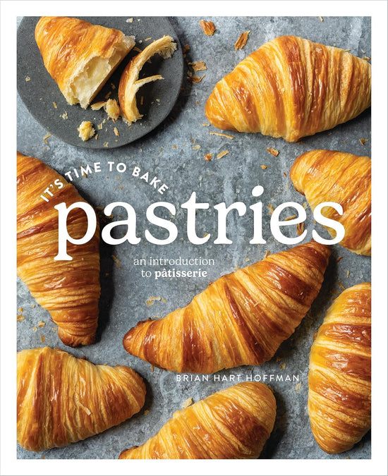 It's Time to Bake Pastries: An Introduction to Patisserie - Brian Hart Hoffman