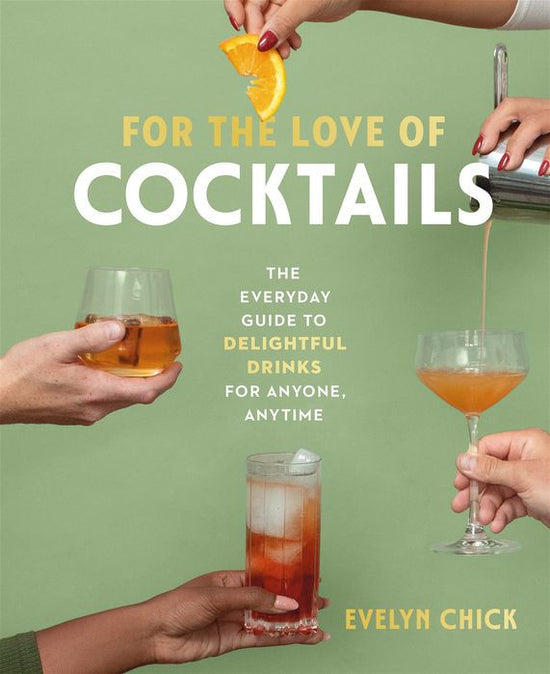 For the Love of Cocktails: The Everyday Guide to Delightful Drinks for Anyone, Anytime - Evelyn Chick