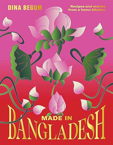 Made in Bangladesh: Recipes and stories from a home kitchen - Dina Begum