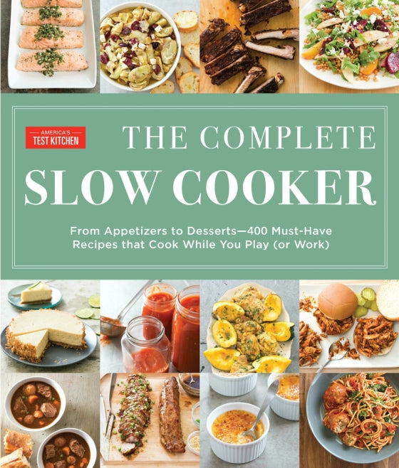 The Complete Slow Cooker From Appetizers to Desserts - 400 Must-Have Recipes That Cook While You Play (or Work) - America's Test Kitchen
