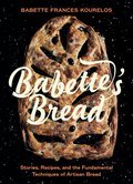 Babette's Bread: Stories, Recipes, and the Fundamental Techniques of Artisan Bread - Babette Kourelos