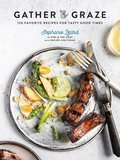 Gather & Graze 120 Favorite Recipes for Tasty Good Times: A Cookbook - Stephanie Izard and Rachel Holtzman