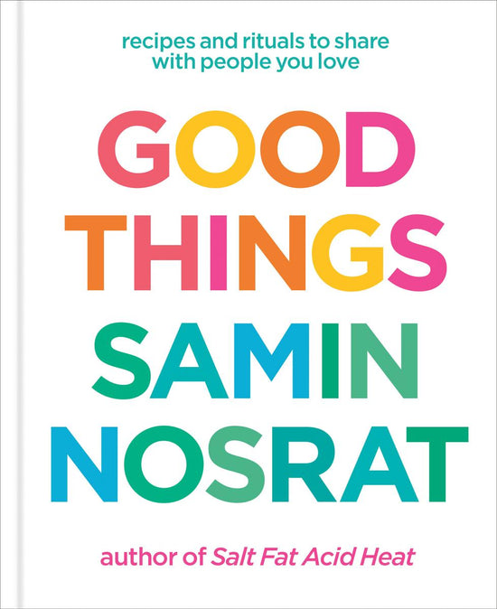Good Things: Recipes and Rituals to Share with People You Love - Samin Nosrat