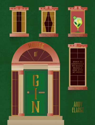 The House of Gin: Over 40 Cocktails to Shake, Muddle and Stir at Home - Andy Clarke