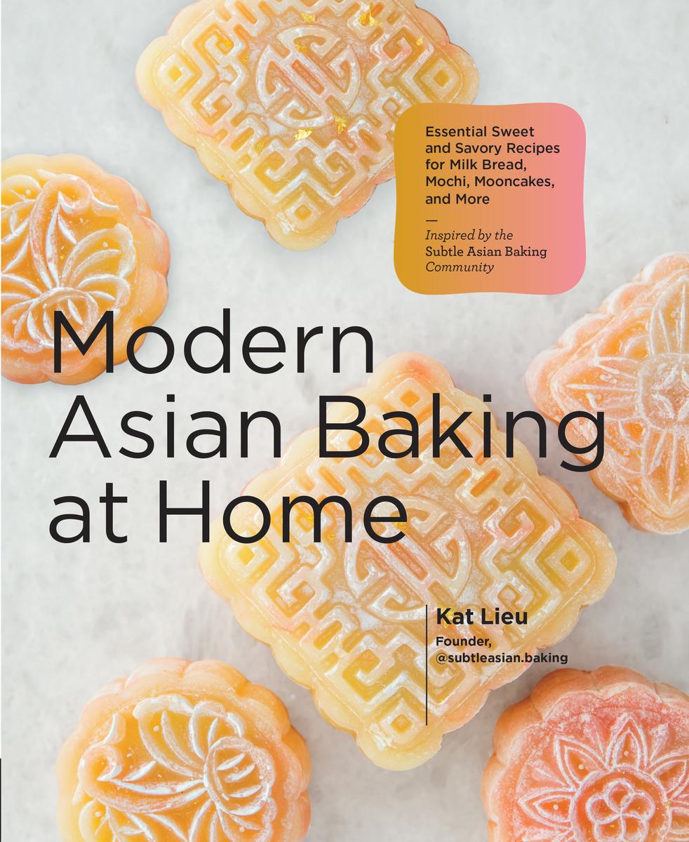 Modern Asian Baking at Home: Essential Sweet and Savory Recipes for Milk Bread, Mochi, Mooncakes, and More - Kat Lieu