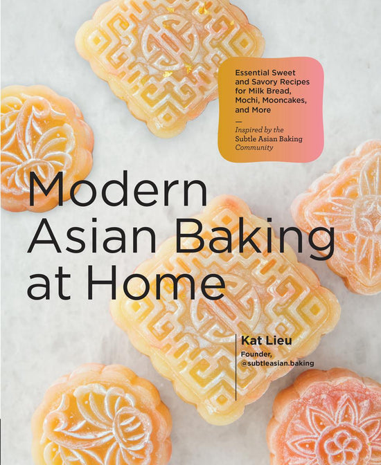 Modern Asian Baking at Home: Essential Sweet and Savory Recipes for Milk Bread, Mochi, Mooncakes, and More - Kat Lieu