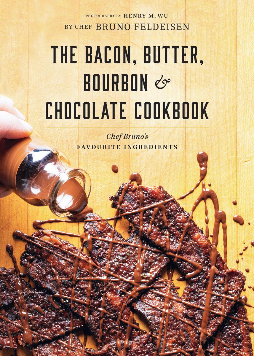 The Bacon, Butter, Bourbon & Chocolate Cookbook: Chef Bruno's Favourite Ingredients - Bruno Feldeisen