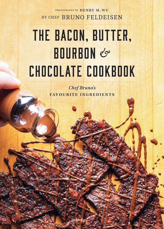 The Bacon, Butter, Bourbon & Chocolate Cookbook: Chef Bruno's Favourite Ingredients - Bruno Feldeisen