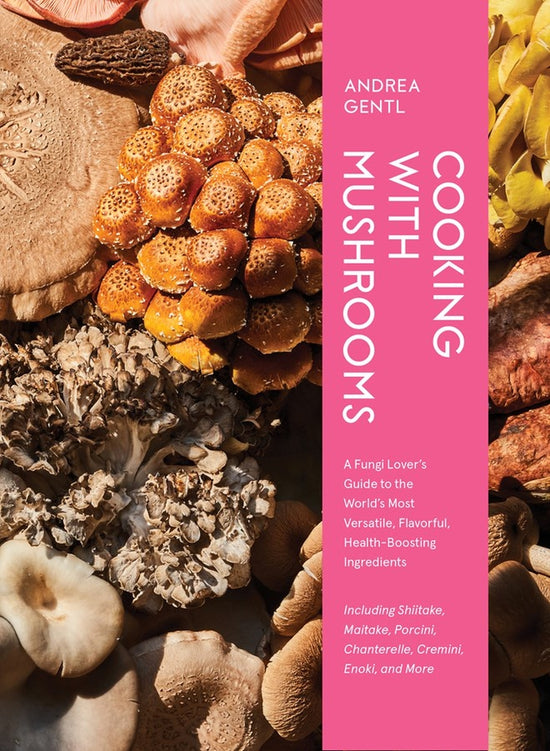 Cooking With Mushrooms: A Fungi Lover's Guide To The World's Most Versatile, Flavorful, Health-boosting Ingredients - Andrea Gentl