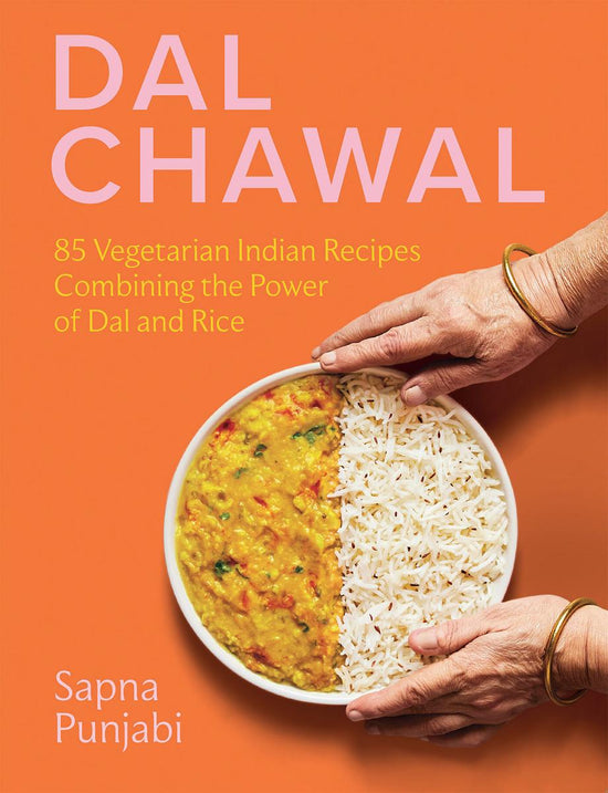Dal Chawal: 85 Vegetarian Indian Recipes Combining the Power of Dal and Rice - Sapna Punjabi