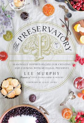 The Preservatory: Seasonally Inspired Recipes for Creating and Cooking with Artisanal Preserves - Lee Murphy
