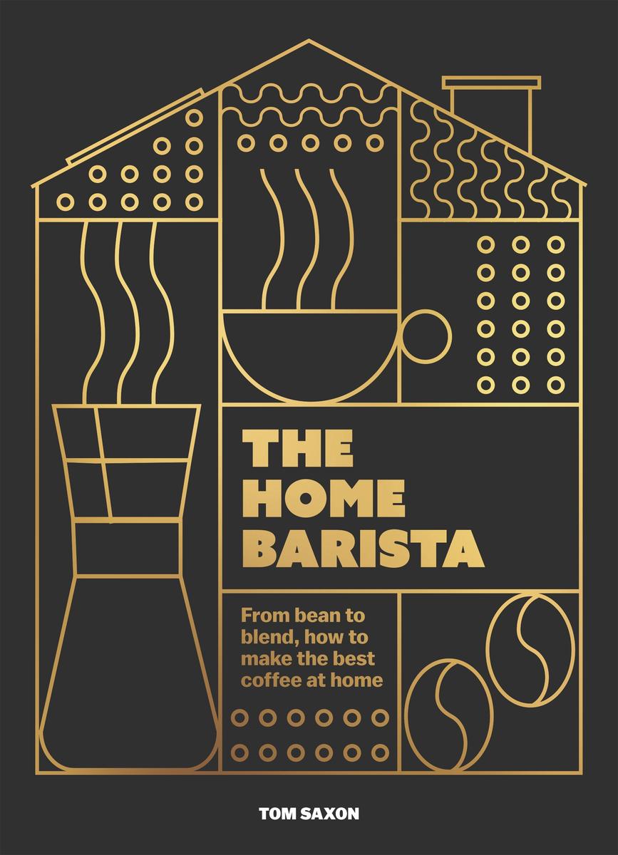 The Home Barista: From Bean to Blend, How to Make the Best Coffee at Home - Tom Saxon