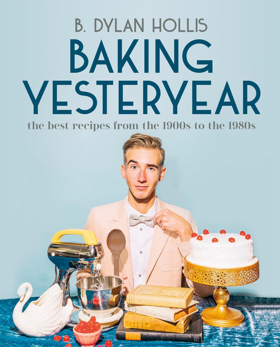 Baking Yesteryear: The Best Recipes from the 1900s to the 1980s - B Dylan Hollis