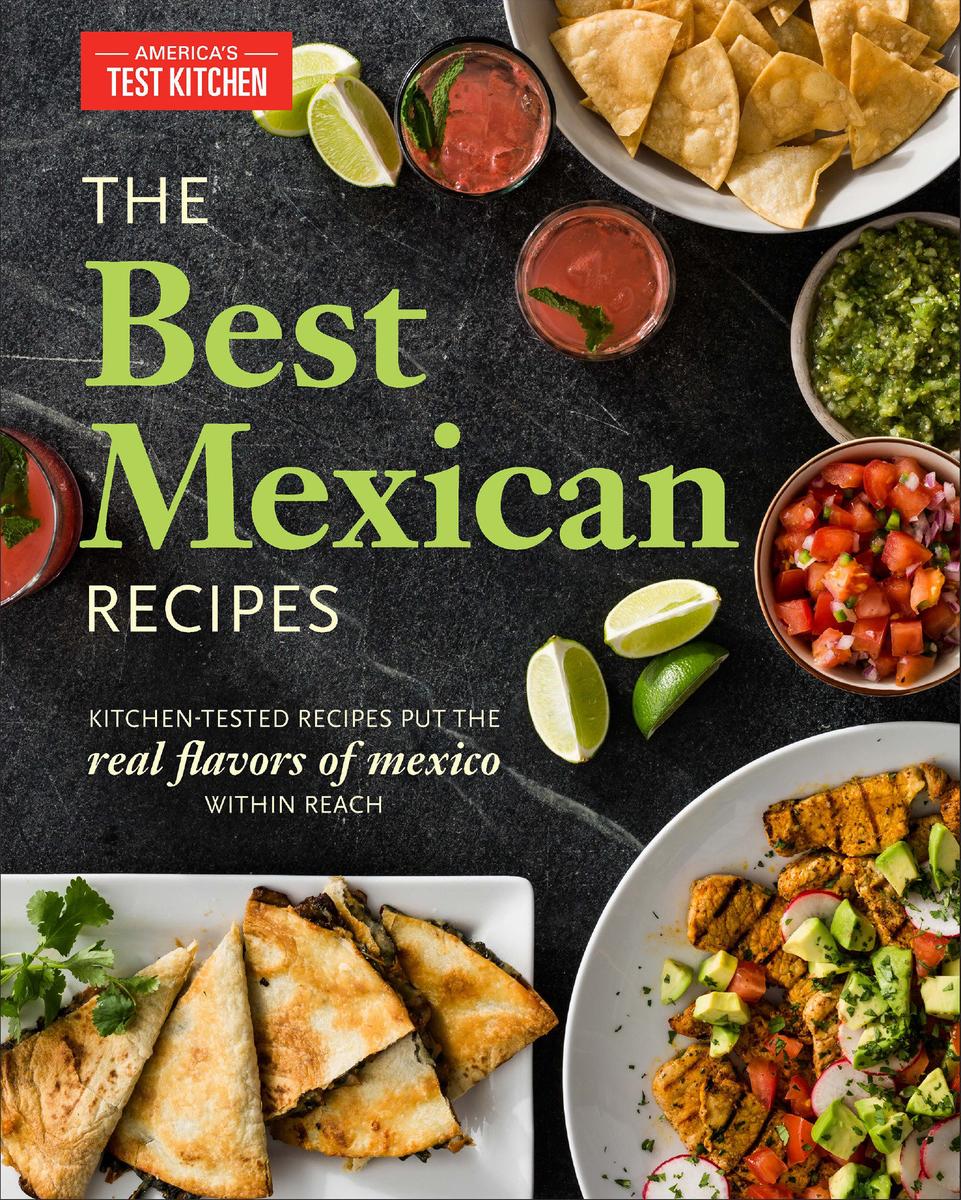 The Best Mexican Recipes: Kitchen-tested Recipes Put The Real Flavors Of Mexico Within Reach - Edited by America's Test Kitchen
