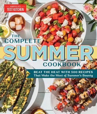 The Complete Summer Cookbook: Beat The Heat With 500 Recipes That Make The Most Of Summer's Bounty - Edited by America's Test Kitchen