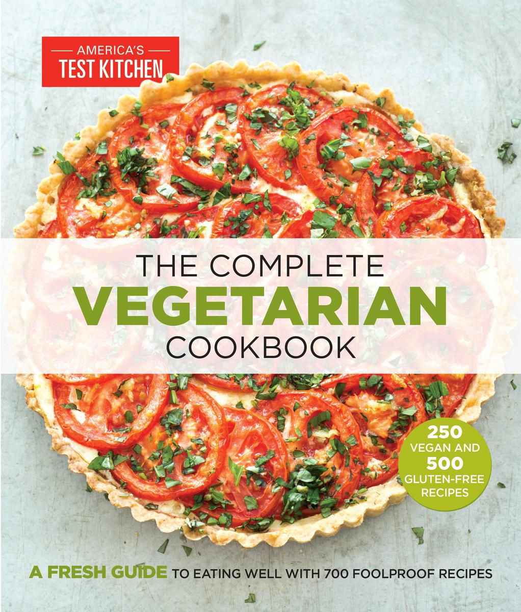 The Complete Vegetarian Cookbook: A Fresh Guide To Eating Well With 700 Foolproof Recipes - Edited by America's Test Kitchen