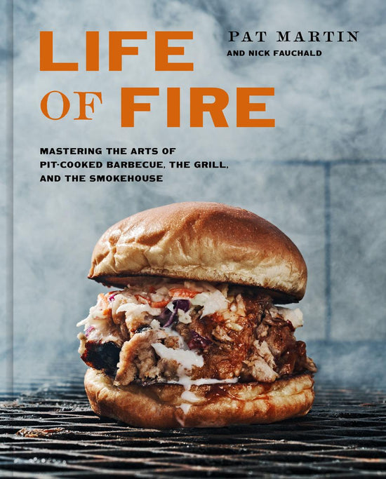 Life Of Fire: Mastering The Arts Of Pit-cooked Barbecue, The Grill, And The Smokehouse - Pat Martin, Nick Fauchald