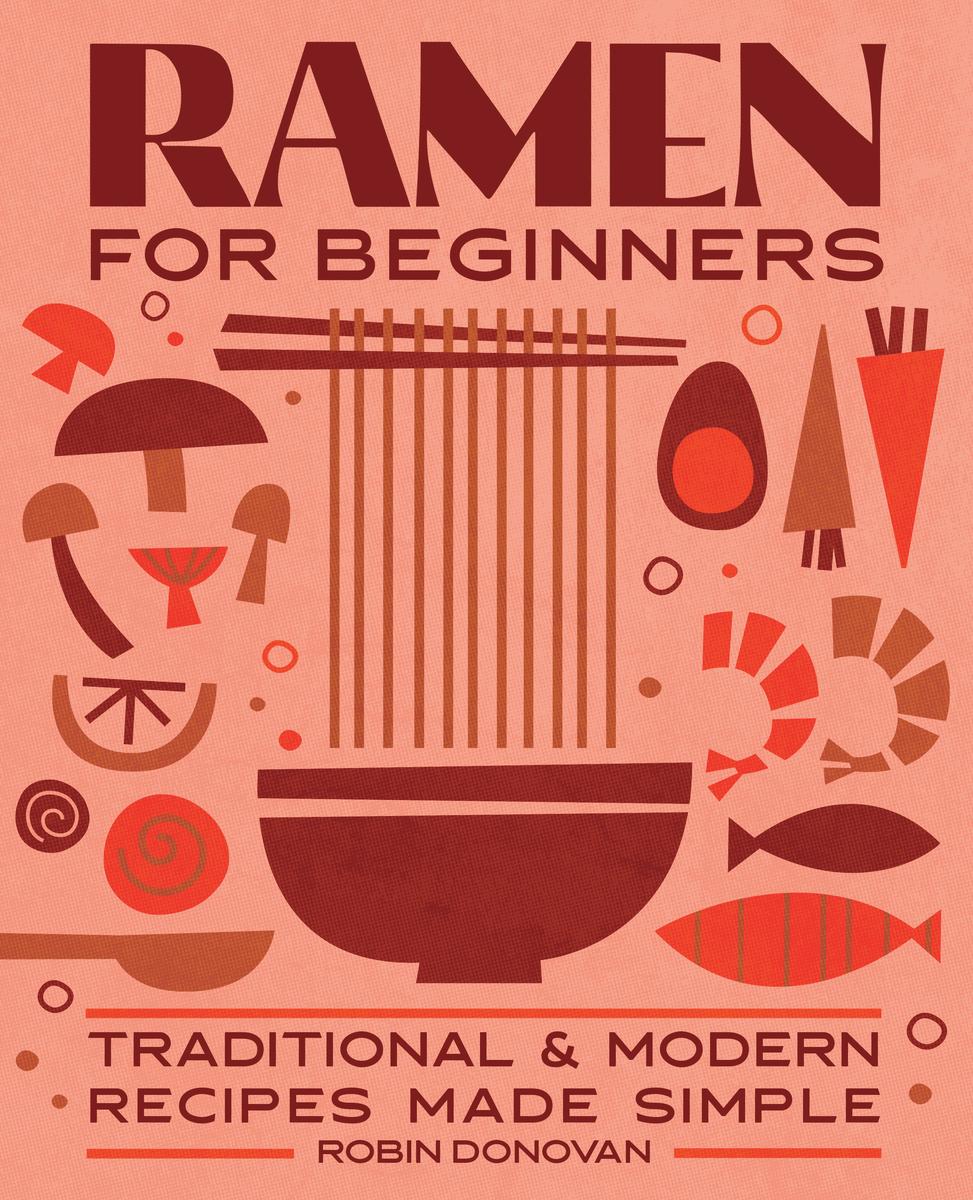 Ramen for Beginners: Traditional and Modern Recipes Made Simple - Robin Donovan