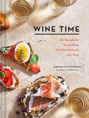 Wine Time: 70+ Recipes for Simple Bites That Pair Perfectly with Wine - Barbara Scott-Goodman