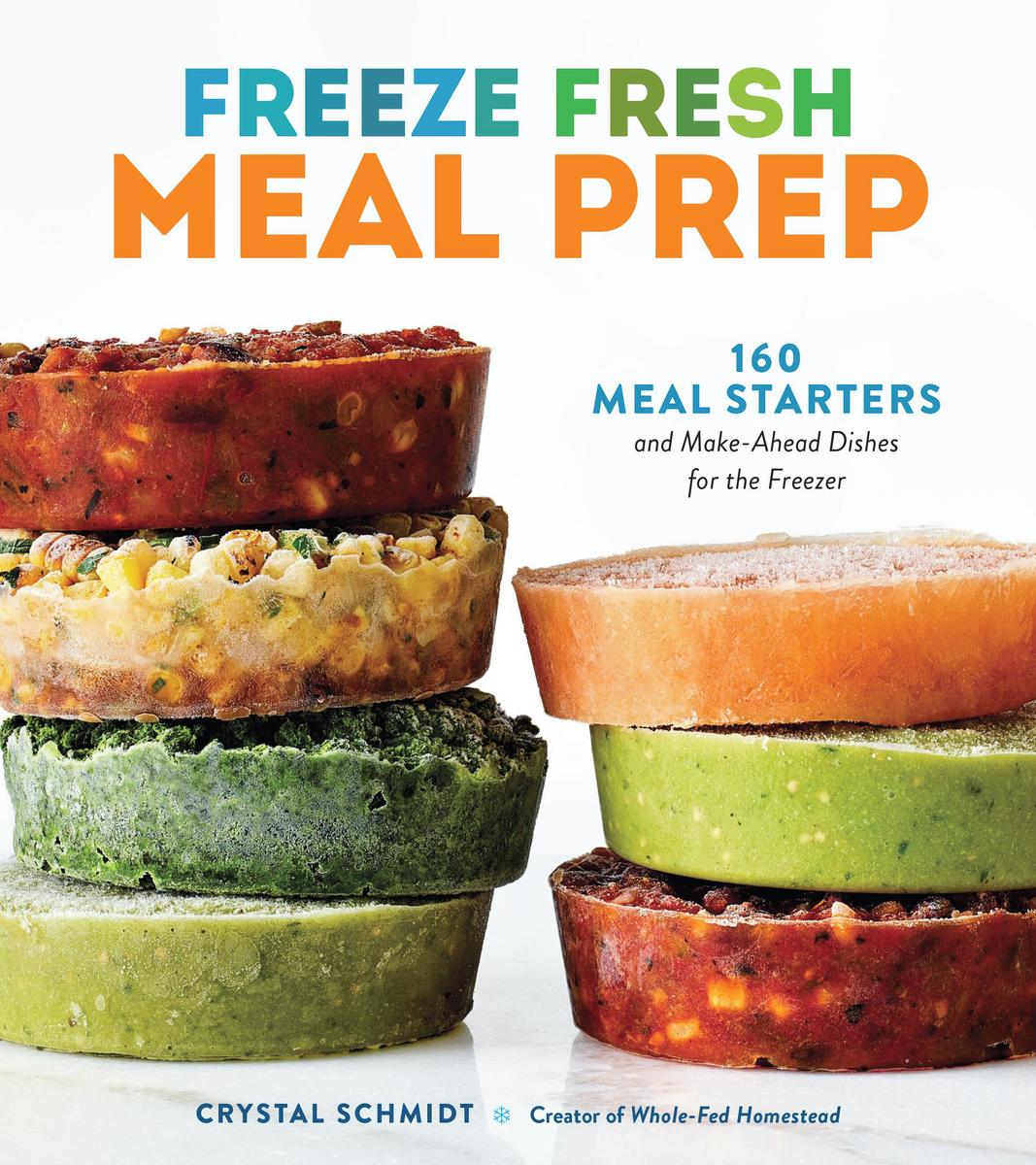 Freeze Fresh Meal Prep: 160 Meal Starters and Make-Ahead Dishes for the Freezer - Crystal Schmidt