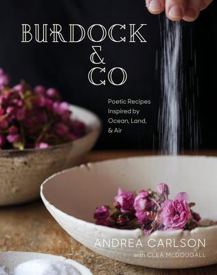 Burdock & Co: Poetic Recipes Inspired by Ocean, Land & Air - Andrea Carlson