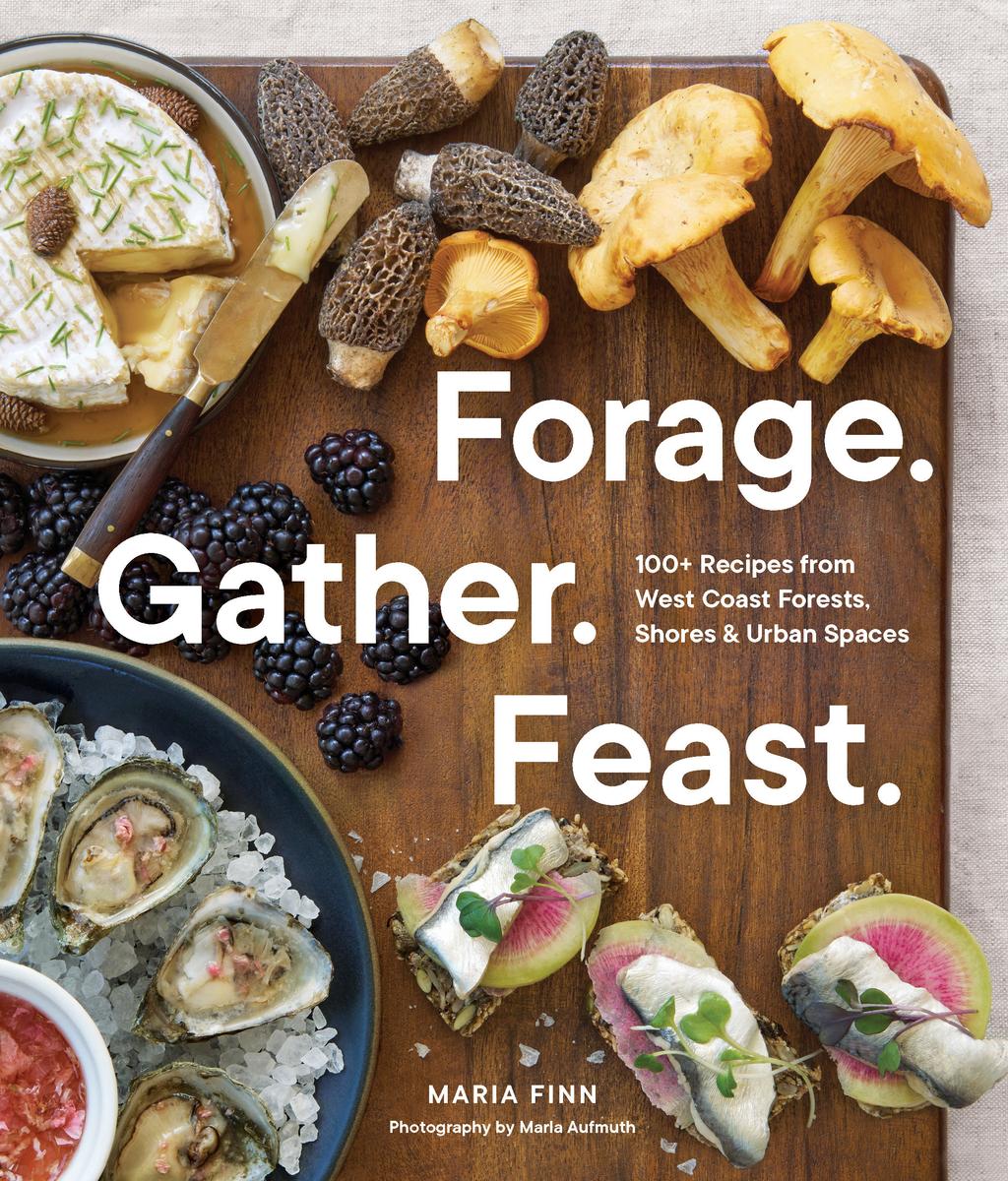 Forage. Gather. Feast.: 100+ Recipes from West Coast Forests, Shores, and Urban Spaces - Maria Finn & Marla Aufmuth