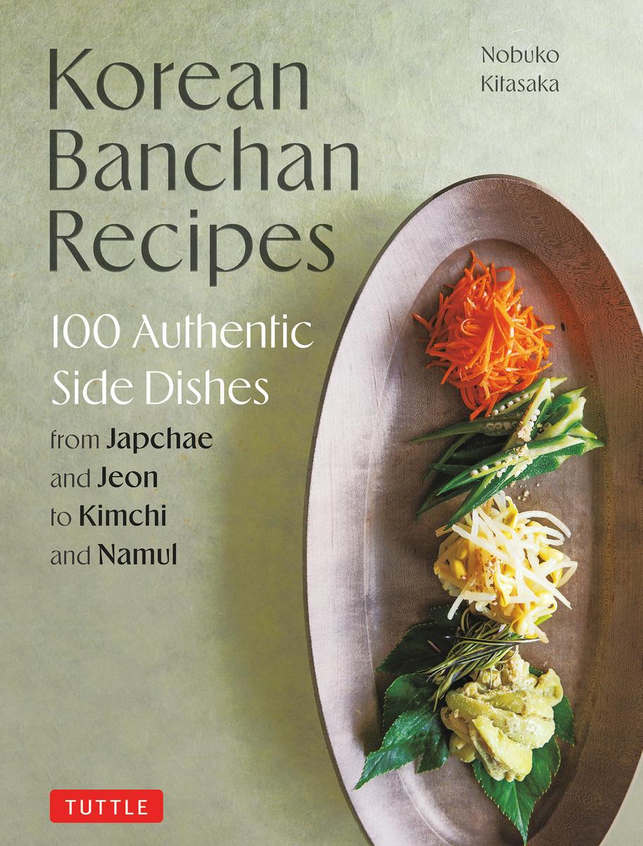 Korean Banchan Recipes: 100 Authentic Side Dishes from Japchae and Jeon to Kimchi and Namul - Nobuko Kitasaka
