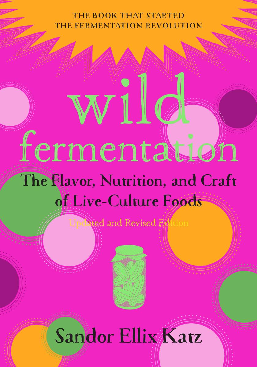 Wild Fermentation: The Flavor, Nutrition, and Craft of Live-Culture Foods, 2nd Edition - Sandor Ellix Katz, Sally Fallon Morell