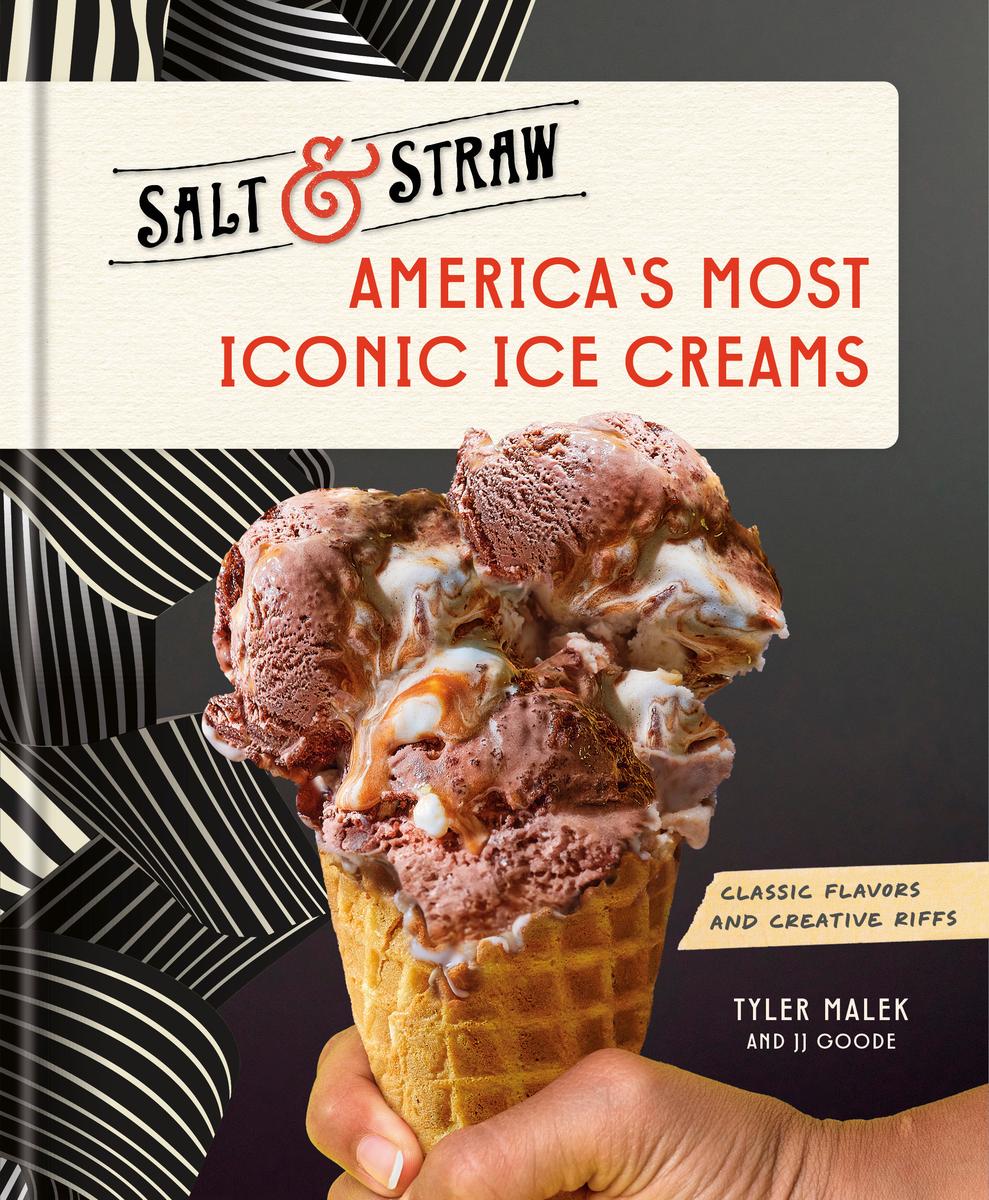 America's Most Iconic Ice Creams: A Salt & Straw Cookbook: Classic Flavors and Creative Riffs: Tyler Malek, Jj Goode