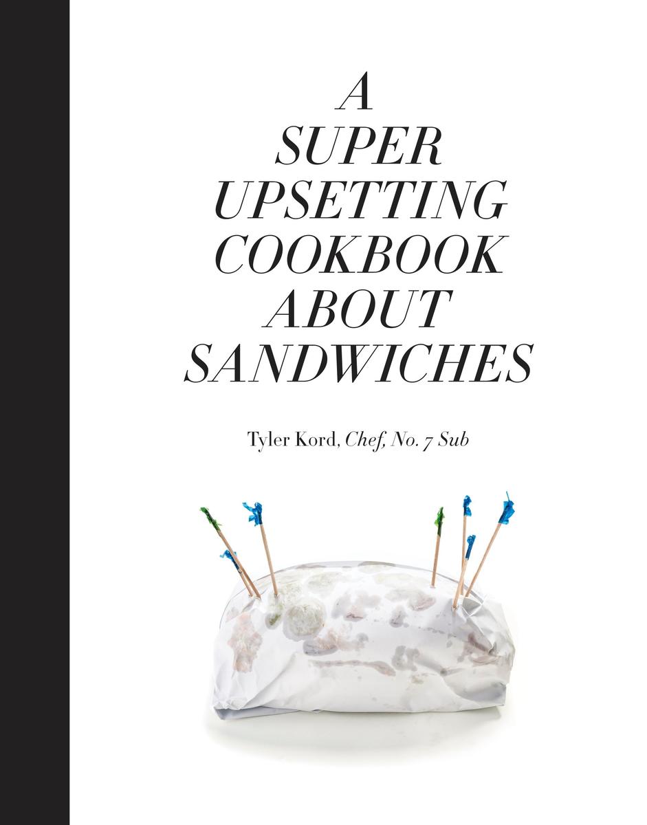 A Super Upsetting Cookbook About Sandwiches - Tyler Kord