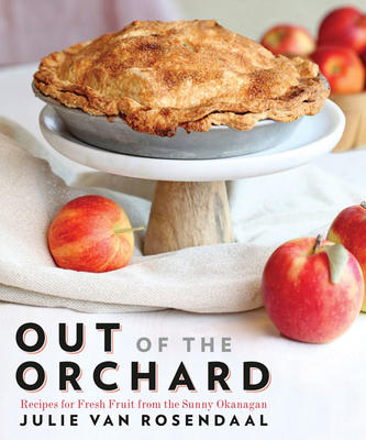 Out of the Orchard: Recipes for Fresh Fruit from the Sunny Okanagan - Julie Van Rosendaal **Coming Soon**