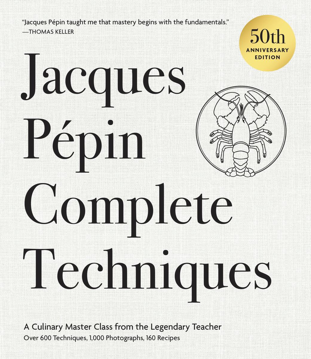 Jacques Pépin Complete Techniques 50th Anniversary Edition: A Culinary Master Class from the Legendary Teacher—Over 600 Techniques, 1,000 Photographs, 160 Recipes - Jacques Pépin