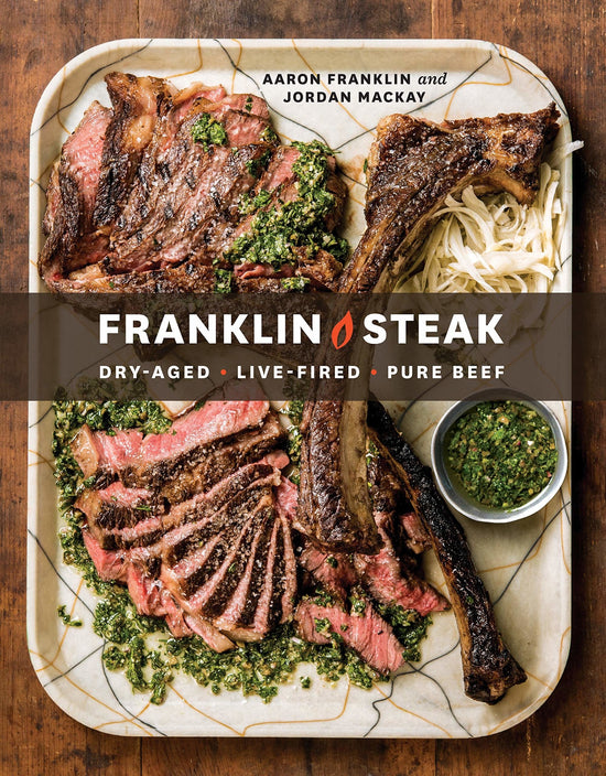 Franklin Steak: Dry-Aged. Live-Fired. Pure Beef. - Aaron Franklin, Jordan Mackay